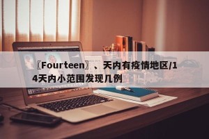 〖Fourteen〗、天内有疫情地区/14天内小范围发现几例