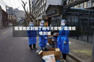 临潼地区封锁了吗今天疫情/临潼疫情封城