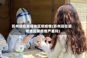 苏州现在算啥地区啊疫情(苏州现在算啥地区啊疫情严重吗)