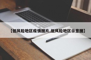 【低风险地区疫情图片,低风险地区示意图】