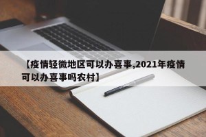【疫情轻微地区可以办喜事,2021年疫情可以办喜事吗农村】