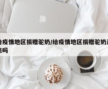 给疫情地区捐赠驼奶/给疫情地区捐赠驼奶违法吗