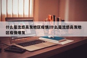什么是流感高发地区疫情/什么是流感高发地区疫情爆发