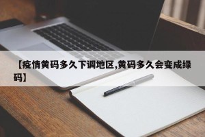 【疫情黄码多久下调地区,黄码多久会变成绿码】