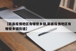 【新县疫情地区有哪些乡镇,新县疫情地区有哪些乡镇街道】