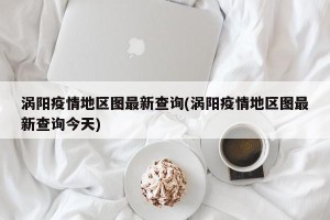 涡阳疫情地区图最新查询(涡阳疫情地区图最新查询今天)