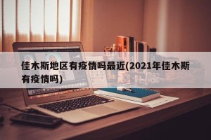 佳木斯地区有疫情吗最近(2021年佳木斯有疫情吗)