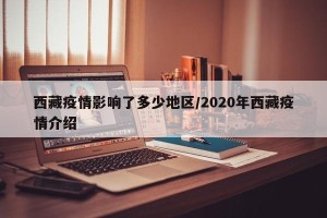 西藏疫情影响了多少地区/2020年西藏疫情介绍
