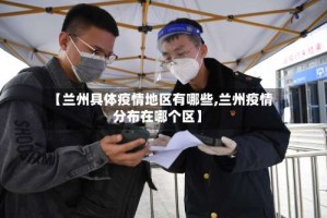 【兰州具体疫情地区有哪些,兰州疫情分布在哪个区】