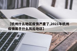 【杭州什么地区疫情严重了,2021年杭州疫情属于什么风险地区】