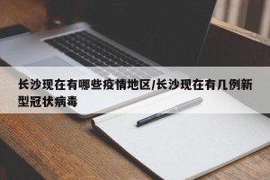 长沙现在有哪些疫情地区/长沙现在有几例新型冠状病毒