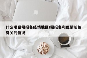 什么项目需报备疫情地区/需报备和疫情防控有关的情况