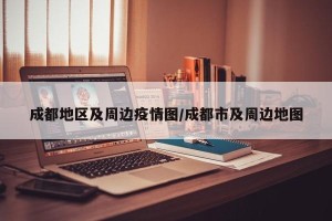 成都地区及周边疫情图/成都市及周边地图
