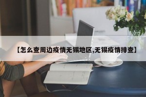 【怎么查周边疫情无锡地区,无锡疫情排查】