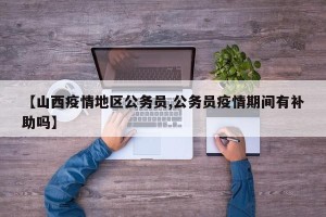 【山西疫情地区公务员,公务员疫情期间有补助吗】