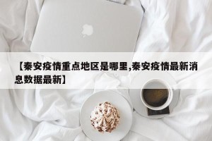 【秦安疫情重点地区是哪里,秦安疫情最新消息数据最新】