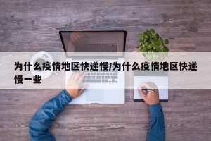 为什么疫情地区快递慢/为什么疫情地区快递慢一些