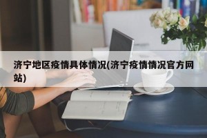 济宁地区疫情具体情况(济宁疫情情况官方网站)