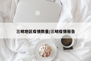 三明地区疫情数量/三明疫情报告
