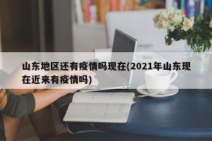 山东地区还有疫情吗现在(2021年山东现在近来有疫情吗)
