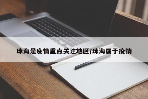 珠海是疫情重点关注地区/珠海属于疫情