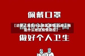 【近来上海是什么地区疫情,近来上海是什么地区疫情防控】