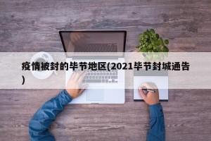 疫情被封的毕节地区(2021毕节封城通告)