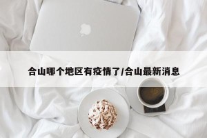 合山哪个地区有疫情了/合山最新消息