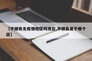 【平顺有无疫情地区吗现在,平顺县属于哪个区】
