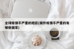 全球疫情不严重的地区(国外疫情不严重的有哪些国家)