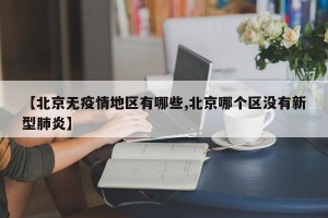 【北京无疫情地区有哪些,北京哪个区没有新型肺炎】
