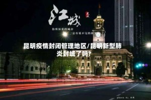 昆明疫情封闭管理地区/昆明新型肺炎封城了吗?