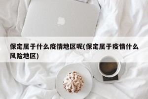 保定属于什么疫情地区呢(保定属于疫情什么风险地区)