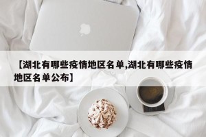 【湖北有哪些疫情地区名单,湖北有哪些疫情地区名单公布】