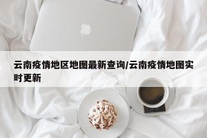 云南疫情地区地图最新查询/云南疫情地图实时更新