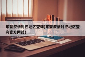 东营疫情封控地区查询(东营疫情封控地区查询官方网站)