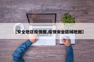 【安全地区疫情图,疫情安全区域地图】