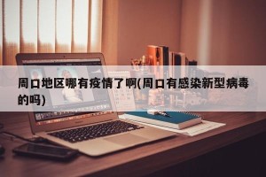 周口地区哪有疫情了啊(周口有感染新型病毒的吗)