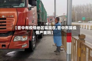 【晋中有疫情地区嘛现在,晋中市算疫情严重吗】