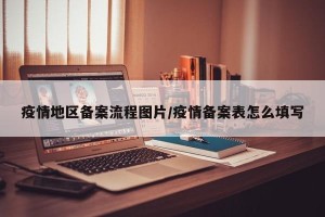 疫情地区备案流程图片/疫情备案表怎么填写