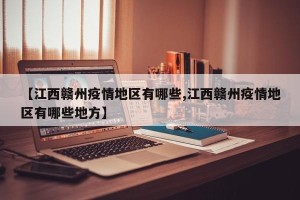 【江西赣州疫情地区有哪些,江西赣州疫情地区有哪些地方】
