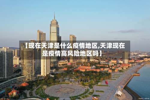 【现在天津是什么疫情地区,天津现在是疫情高风险地区吗】-第1张图片