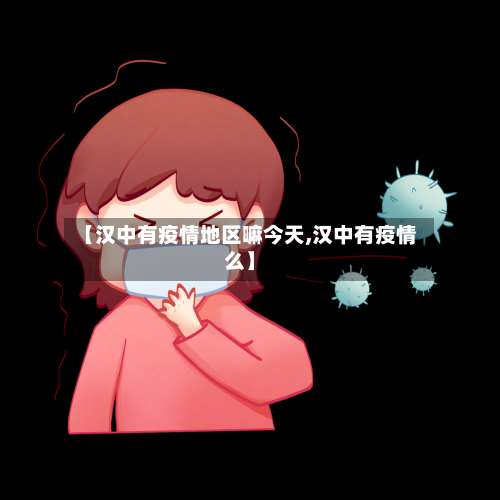 【汉中有疫情地区嘛今天,汉中有疫情么】-第3张图片