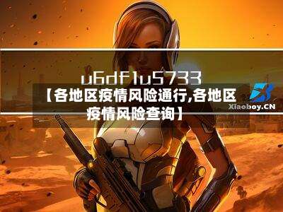 【各地区疫情风险通行,各地区疫情风险查询】-第1张图片