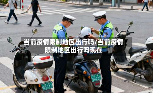 当前疫情限制地区出行吗/当前疫情限制地区出行吗现在-第1张图片