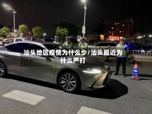 汕头地区疫情为什么少/汕头最近为什么严打-第1张图片