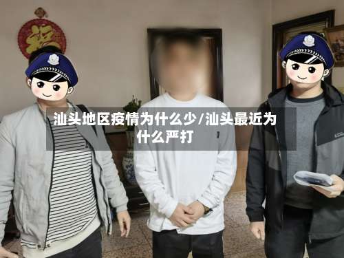 汕头地区疫情为什么少/汕头最近为什么严打-第2张图片