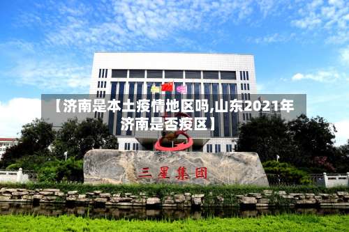 【济南是本土疫情地区吗,山东2021年济南是否疫区】-第3张图片