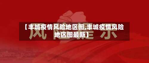 【丰城疫情风险地区图,丰城疫情风险地区图最新】-第2张图片