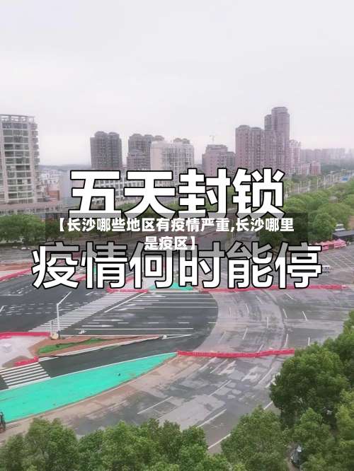 【长沙哪些地区有疫情严重,长沙哪里是疫区】-第3张图片